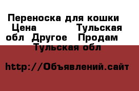 Переноска для кошки › Цена ­ 1 100 - Тульская обл. Другое » Продам   . Тульская обл.